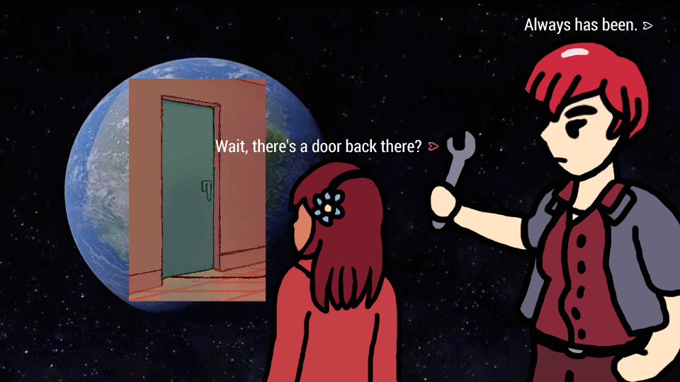 Parody of the "always has been" meme of astronauts looking at Earth, featuring Lucy and Unit 01 from Spare Parts. Lucy, with a pose based on her back-facing sprite, looks at the door to the garage from the in-game background art (overlaid on top of Earth) and asks "Wait, there's a door back there?" Unit 01, standing behind her holding a wrench (non-threateningly), replies "Always has been."